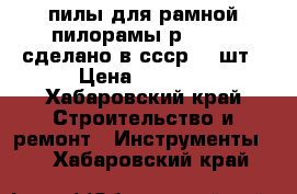 пилы для рамной пилорамы р-63,75  сделано в ссср 80 шт › Цена ­ 1 200 - Хабаровский край Строительство и ремонт » Инструменты   . Хабаровский край